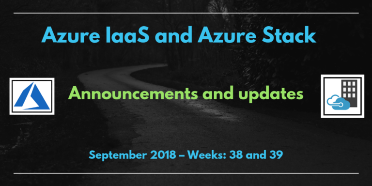 Azure IaaS and Azure Stack: announcements and updates (September 2018 – Weeks: 38 and 39)