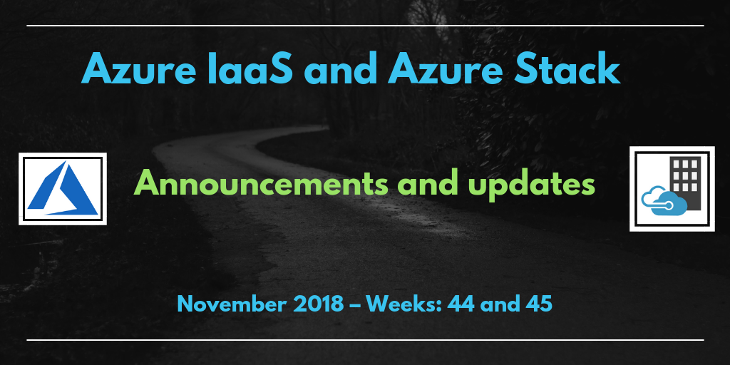 Azure IaaS and Azure Stack: announcements and updates (November 2018 – Weeks: 44 and 45)