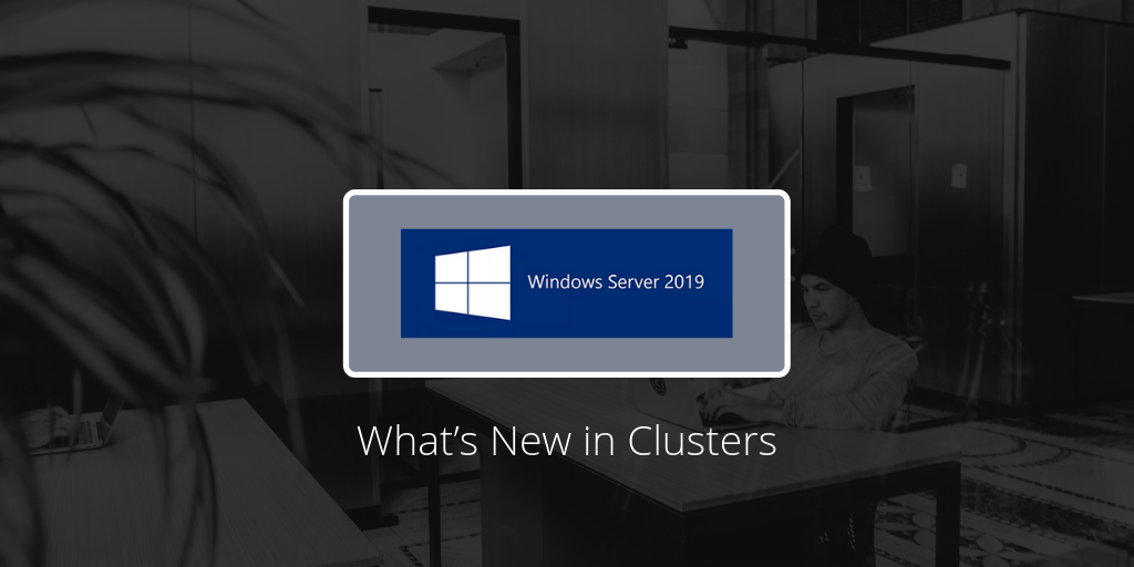 Windows Server 2019: introduzione alle novità per l’ambiente cluster