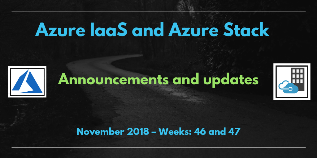Azure IaaS and Azure Stack: announcements and updates (November 2018 – Weeks: 46 and 47)
