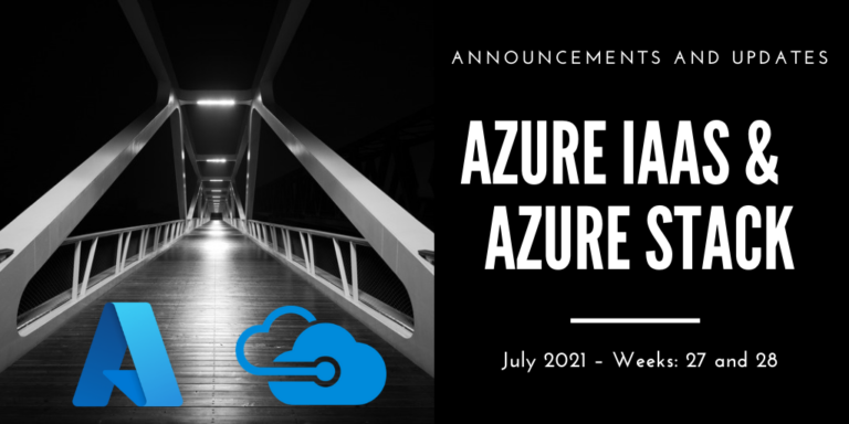 Azure IaaS and Azure Stack: announcements and updates (July 2021 – Weeks: 27 and 28)