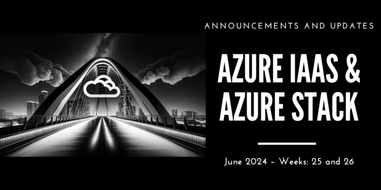Azure IaaS and Azure Stack: announcements and updates (June 2024 – Weeks: 25 and 26)