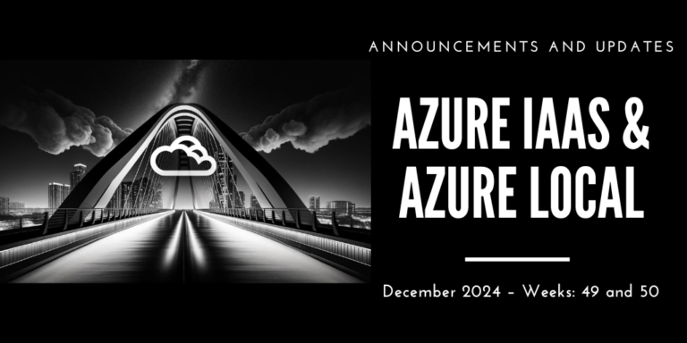 Azure IaaS and Azure Local: announcements and updates (December 2024 – Weeks: 49 and 50)