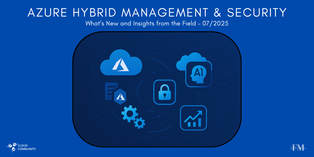 Azure Hybrid Management & Security: What’s New and Insights from the Field – July 2025