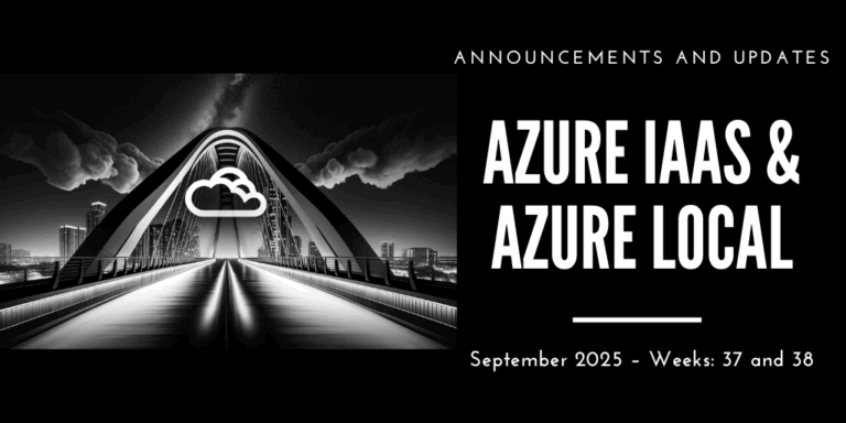Azure IaaS and Azure Local: announcements and updates (September 2025 – Weeks: 37 and 38)