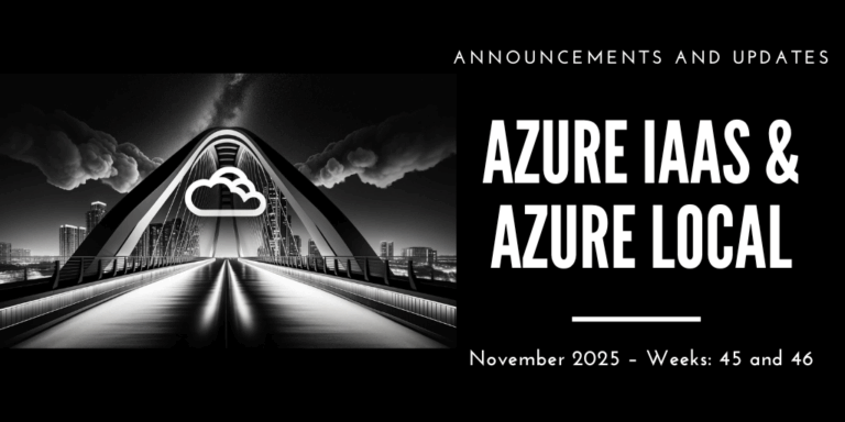 Azure IaaS and Azure Local: announcements and updates (November 2025 – Weeks: 45 and 46)
