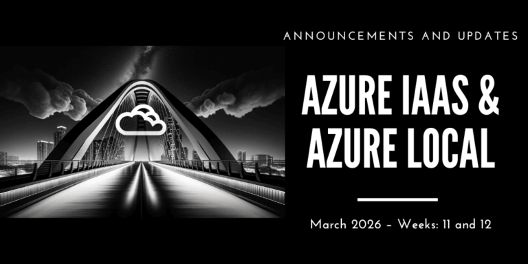 Azure IaaS and Azure Local: announcements and updates (March 2026 – Weeks: 11 and 12)