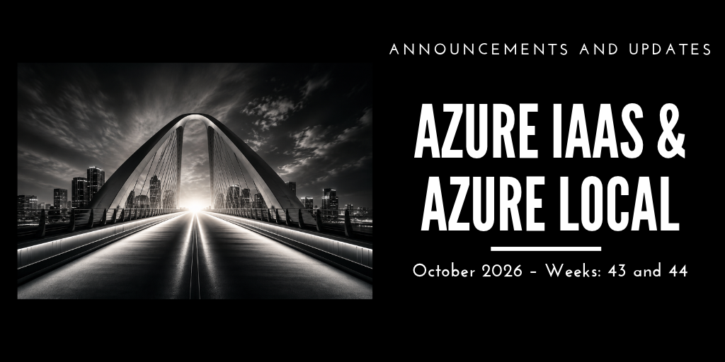 Azure IaaS and Azure Local: announcements and updates (October 2026 – Weeks: 43 and 44)